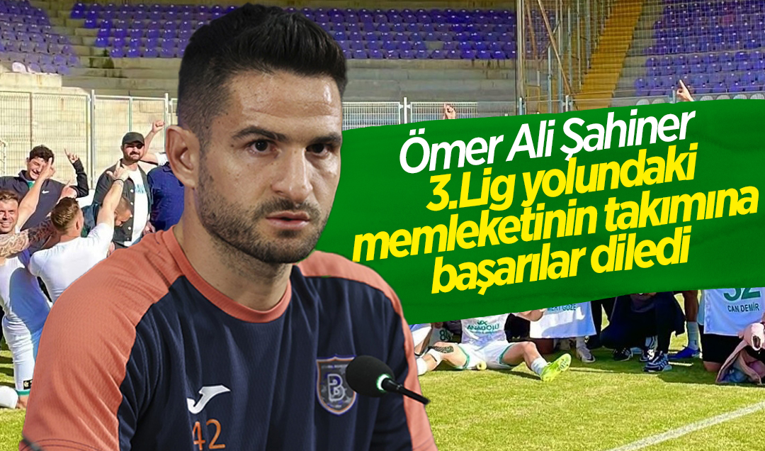 Ömer Ali Şahiner, 3.Lig yolundaki memleketinin takımına başarılar diledi