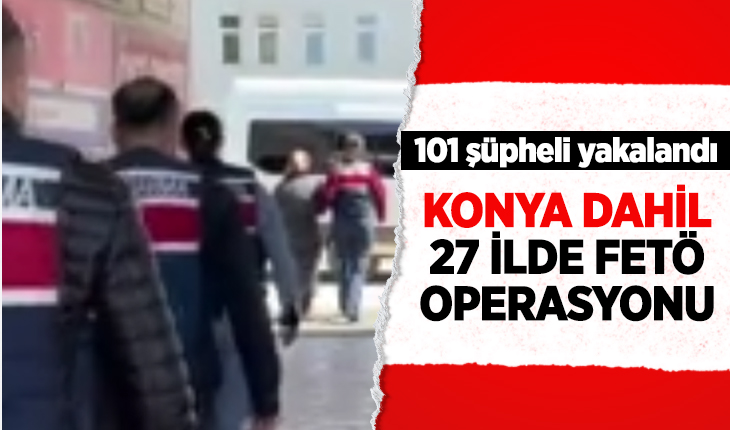 Konya dahil 27 ilde FETÖ operasyonu: 101 şüpheli yakalandı