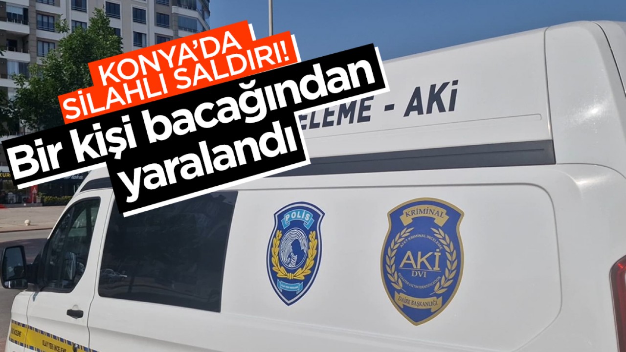 Konya’da silahlı saldırı! Bir kişi bacağından yaralandı