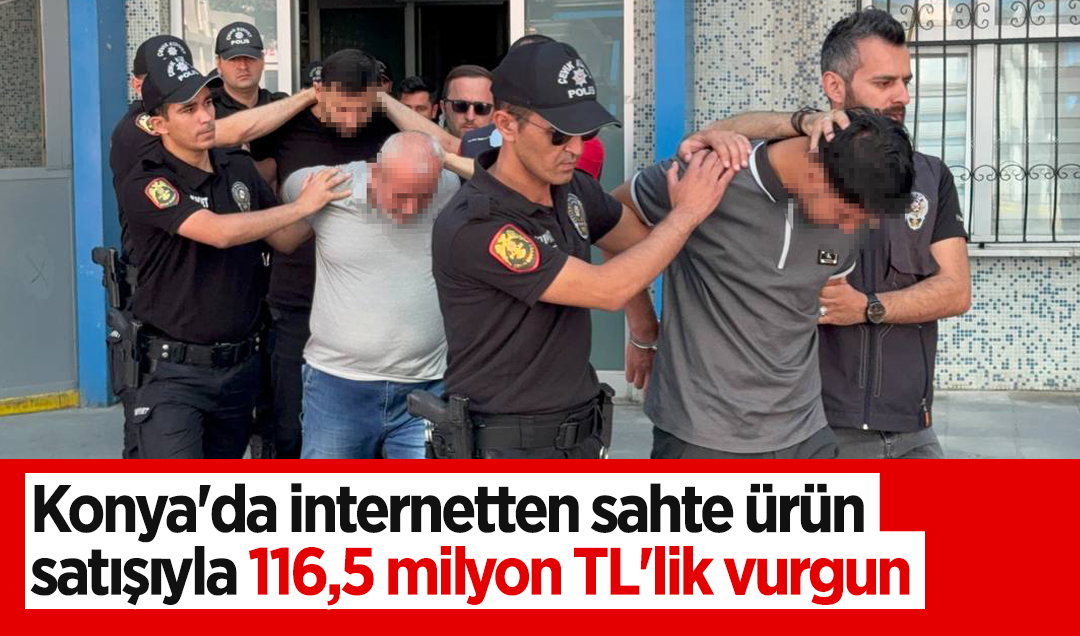 Konya’da internetten sahte ürün satışıyla 116,5 milyon TL’lik vurgun