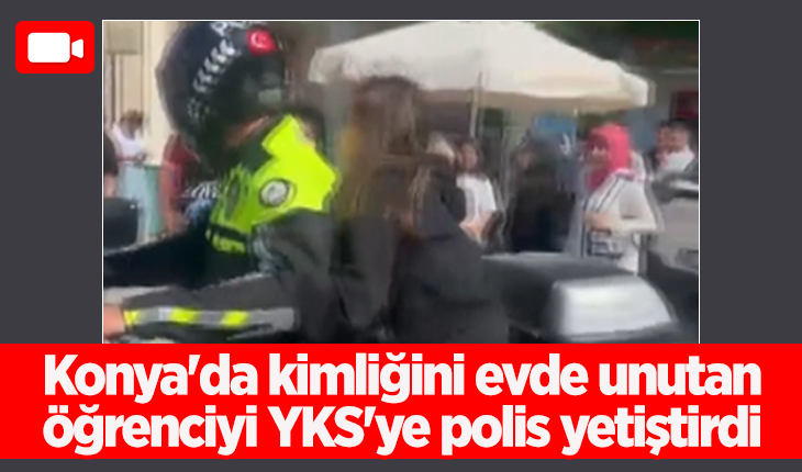 Konya’da kimliğini evde unutan öğrenciyi YKS’ye polis yetiştirdi