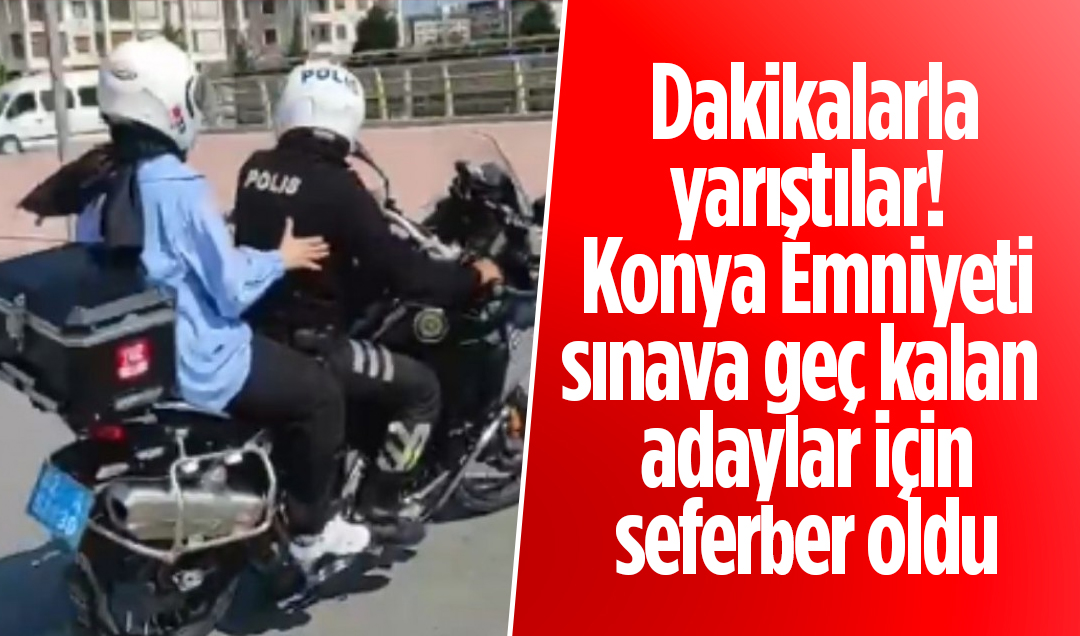 Dakikalarla yarıştılar! Konya Emniyeti sınava geç kalan adaylar için seferber oldu