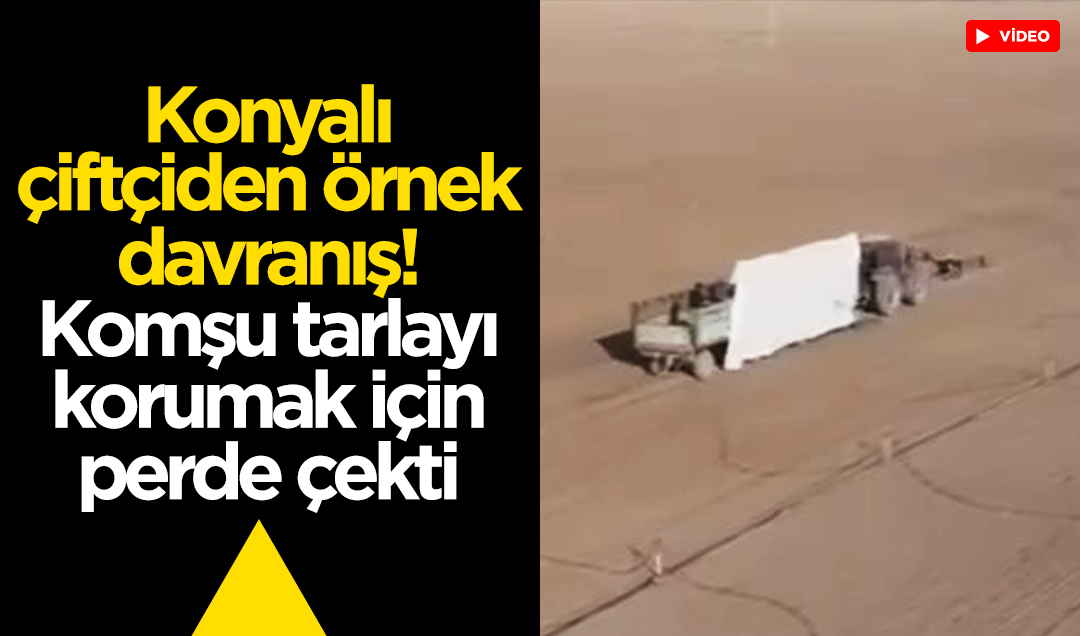 Konyalı çiftçiden örnek davranış: Komşu tarlayı korumak için perde çekti