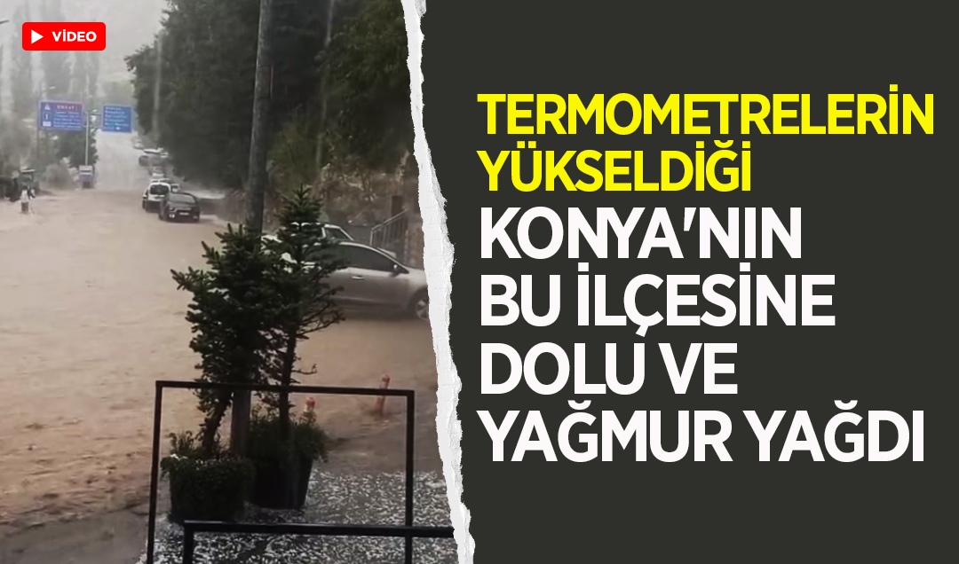 Termometrelerin yükseldiği Konya’nın bu ilçesine dolu ve yağmur yağdı