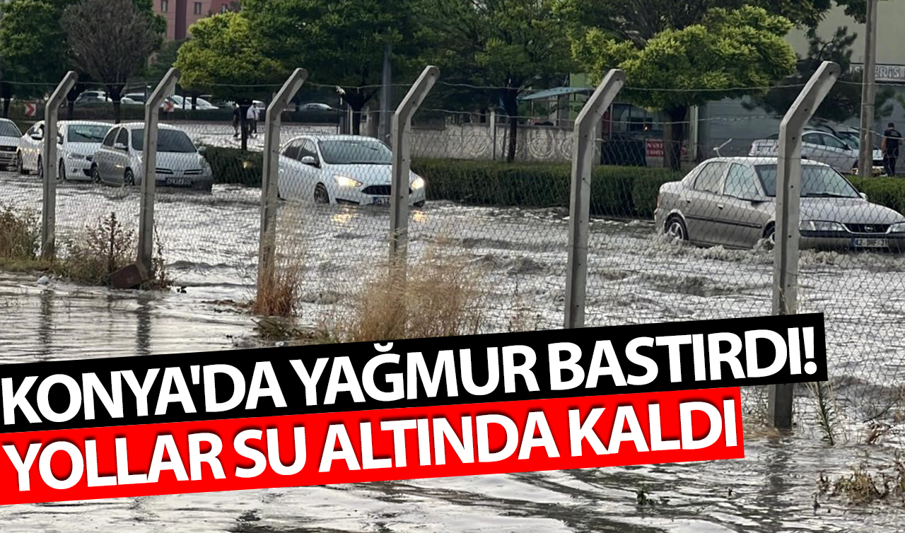 Konya’da yağmur bastırdı! Yollar su altında kaldı