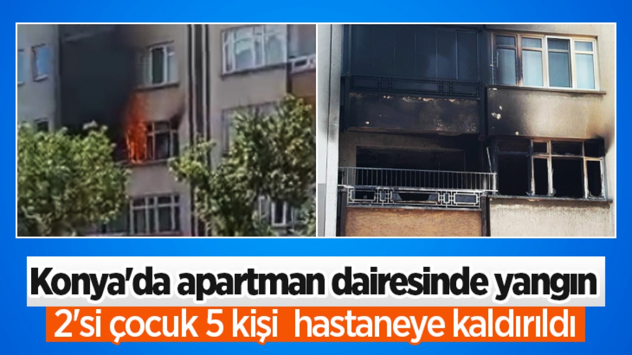 Konya’da apartman dairesinde yangın: 2’si çocuk 5 kişi  hastaneye kaldırıldı