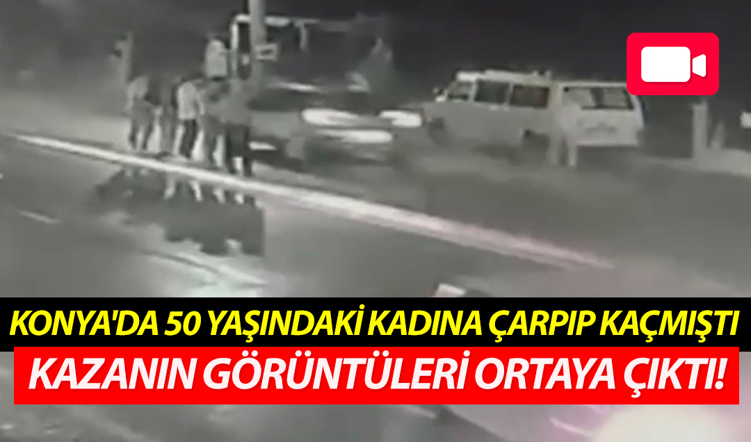 Konya’da 50 yaşındaki kadına çarpıp kaçmıştı: Kazanın görüntüleri ortaya çıktı!