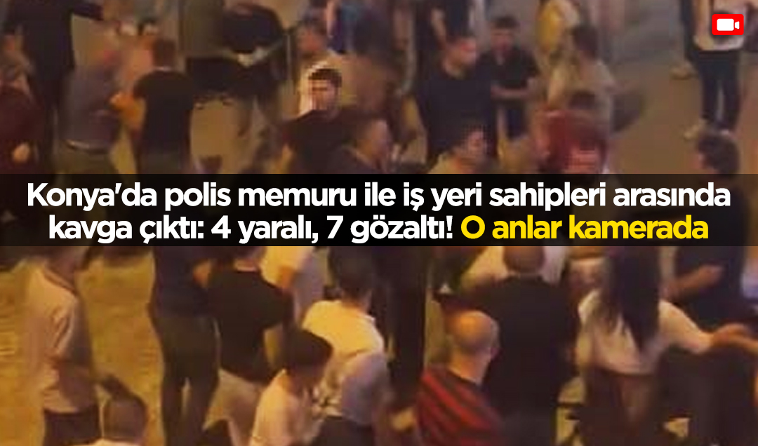 Konya’da polis memuru ile iş yeri sahipleri arasında kavga çıktı: 4 yaralı, 7 gözaltı! O anlar kamerada