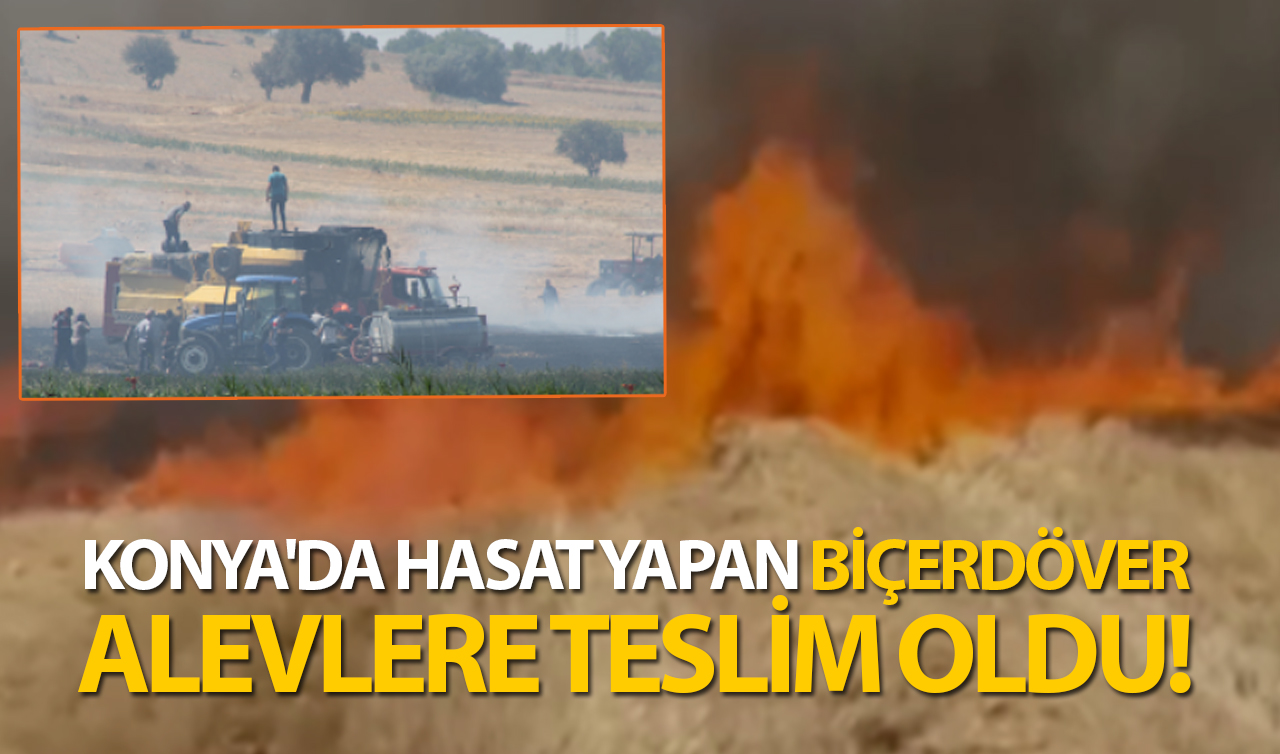 Konya’da hasat yapan biçerdöver alevlere teslim oldu!