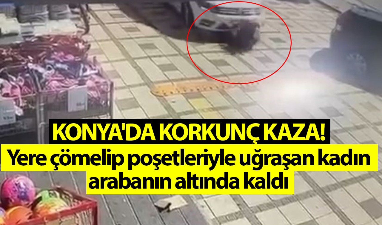 Konya’da korkunç kaza!  Yere çömelip poşetleriyle uğraşan kadın arabanın altında kaldı