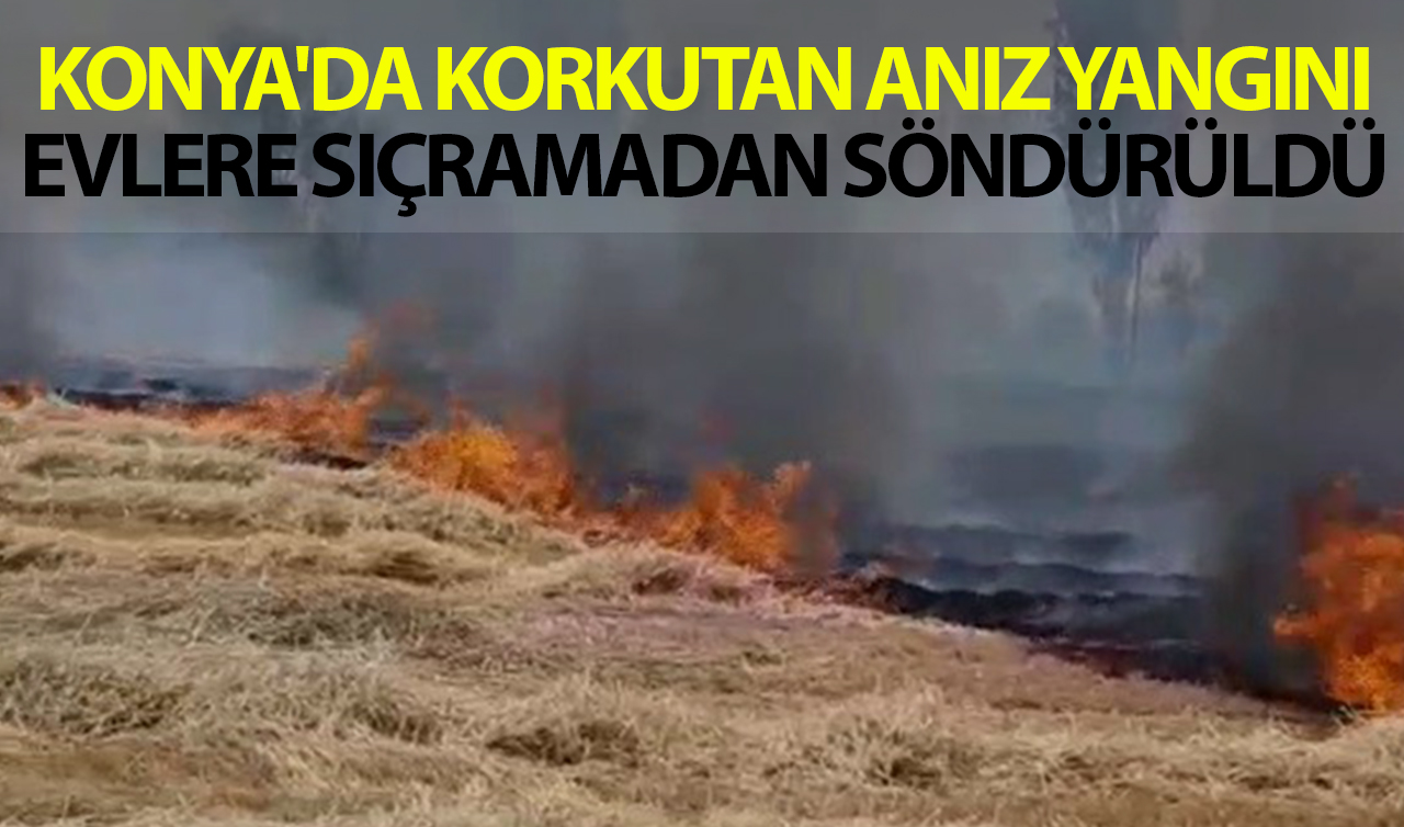 Konya’da korkutan anız yangını, evlere sıçramadan söndürüldü