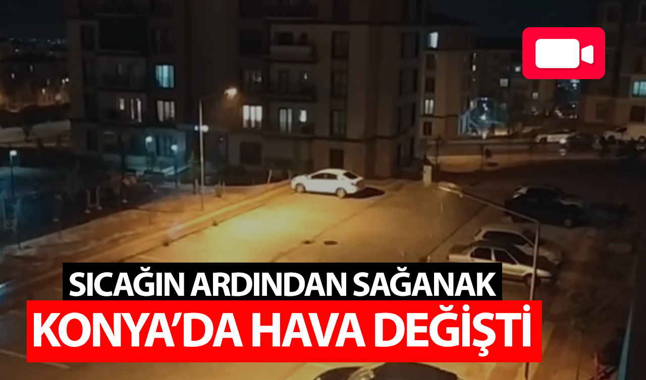 Sıcağın ardından sağanak: Konya’da hava değişti