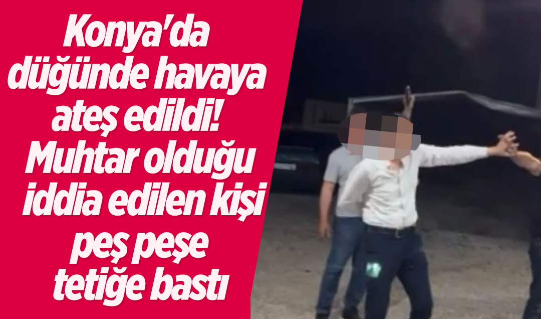 Konya’da düğünde havaya ateş edildi! Muhtar olduğu iddia edilen kişi peş peşe tetiğe bastı