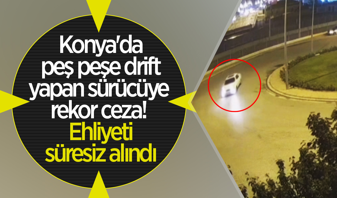 Konya’da peş peşe drift yapan sürücüye rekor ceza! Ehliyeti süresiz alındı