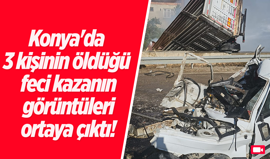 Konya’da 3 kişinin öldüğü feci kazanın görüntüleri ortaya çıktı!