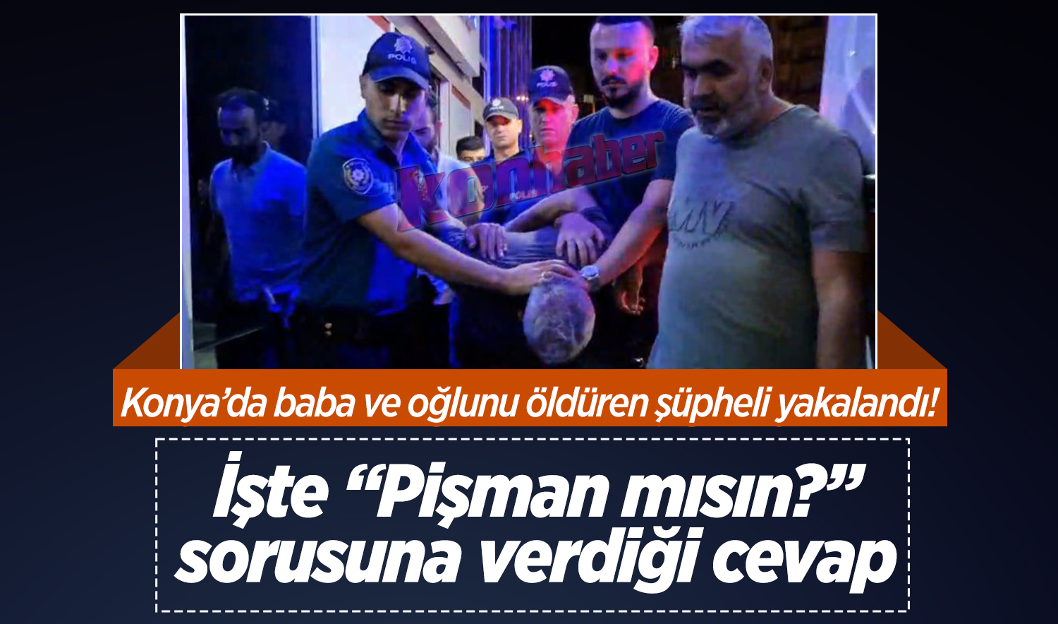 Konya’da baba ve 11 yaşındaki oğlunu öldüren şüpheli yakalandı! İşte “Pişman mısın?” sorusuna verdiği cevap