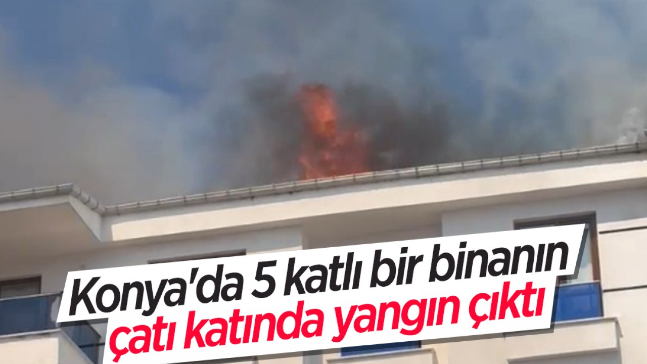 Konya’da  5 katlı bir binanın çatı katında yangın çıktı