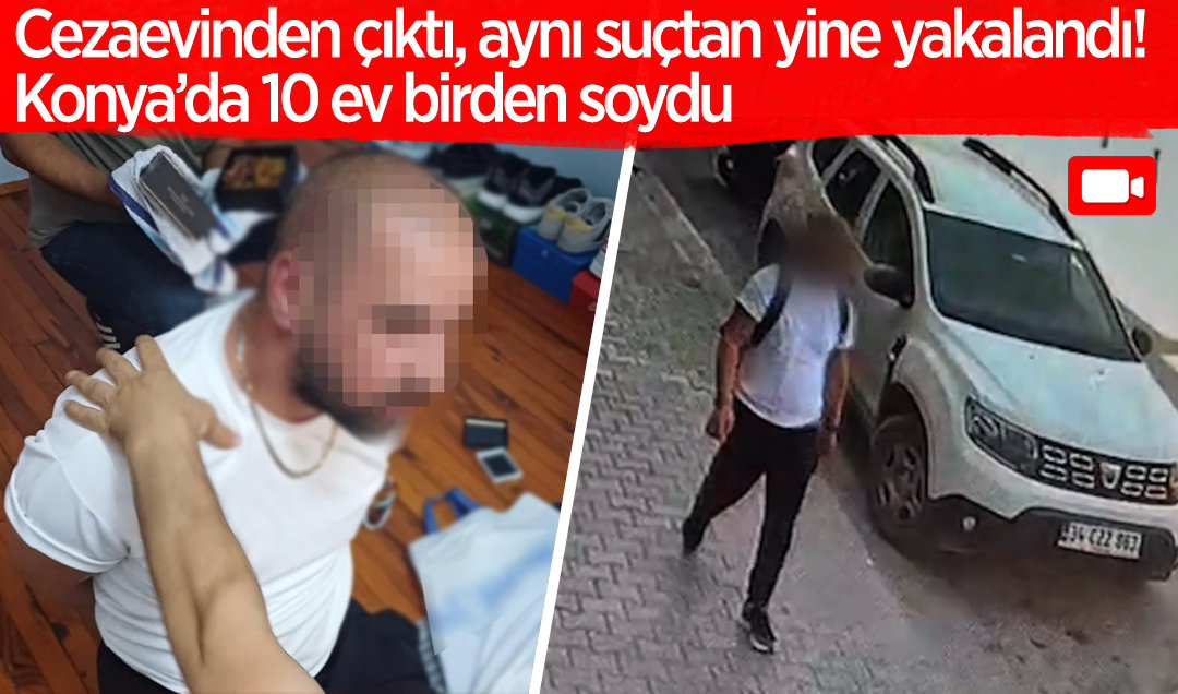 Cezaevinden çıktı, aynı suçtan yine yakalandı! Konya’da 10 ev birden soydu
