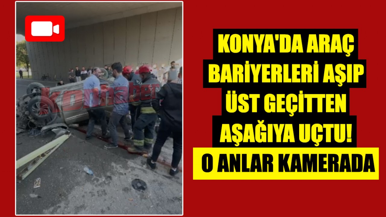Konya’da araç bariyerleri aşıp üst geçitten aşağıya uçtu! O anlar kamerada