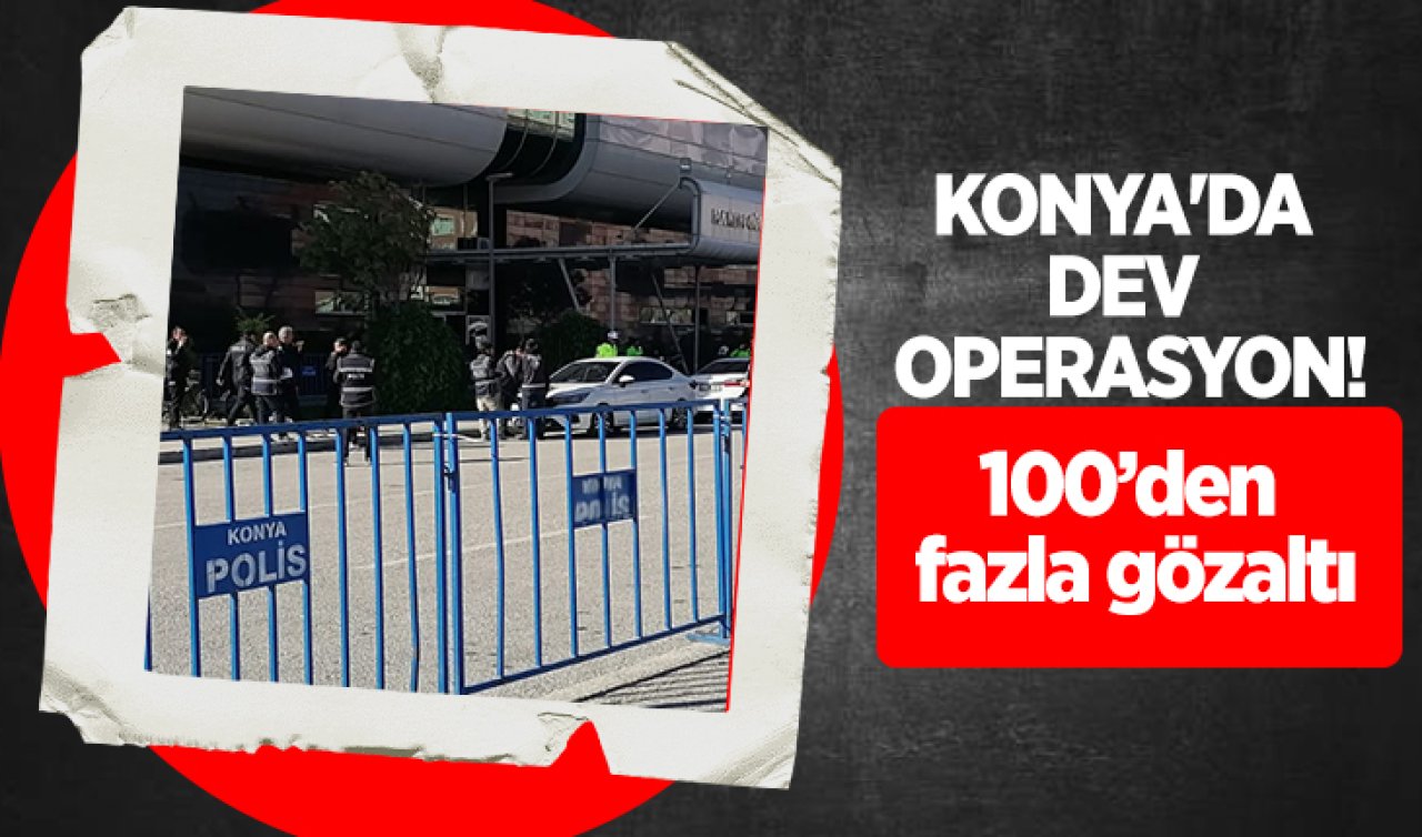 Konya’da dev operasyon! 100’den fazla gözaltı
