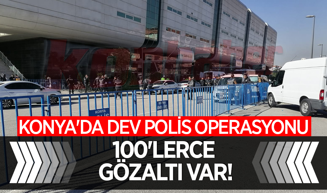 Konya’da dev polis operasyonu: 100’lerce gözaltı var!