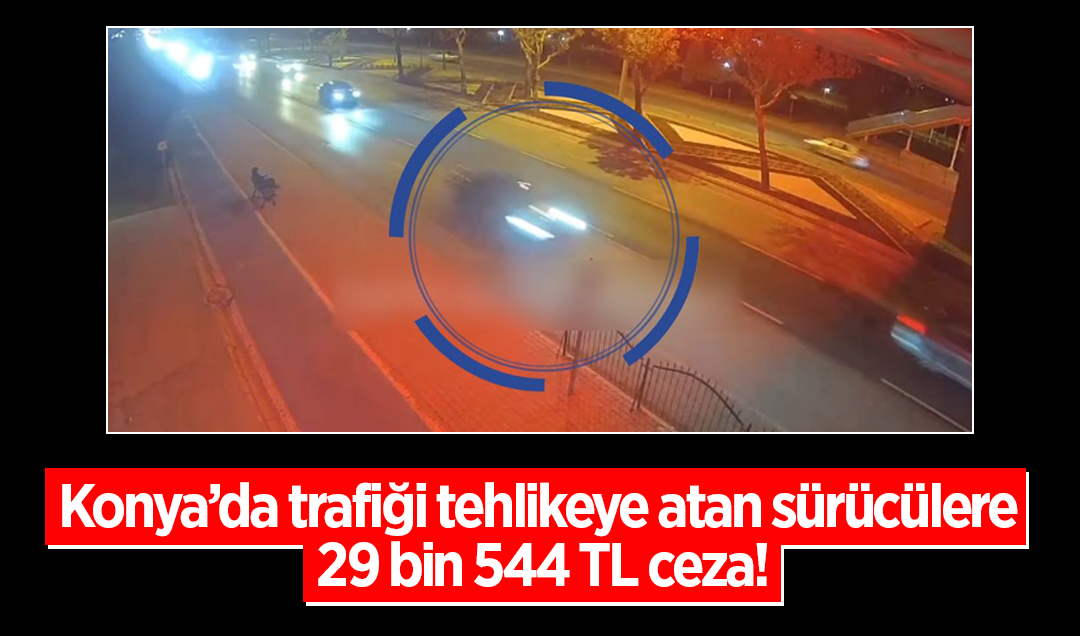 Konya’da trafiği tehlikeye atan sürücülere 29 bin 544 TL ceza!