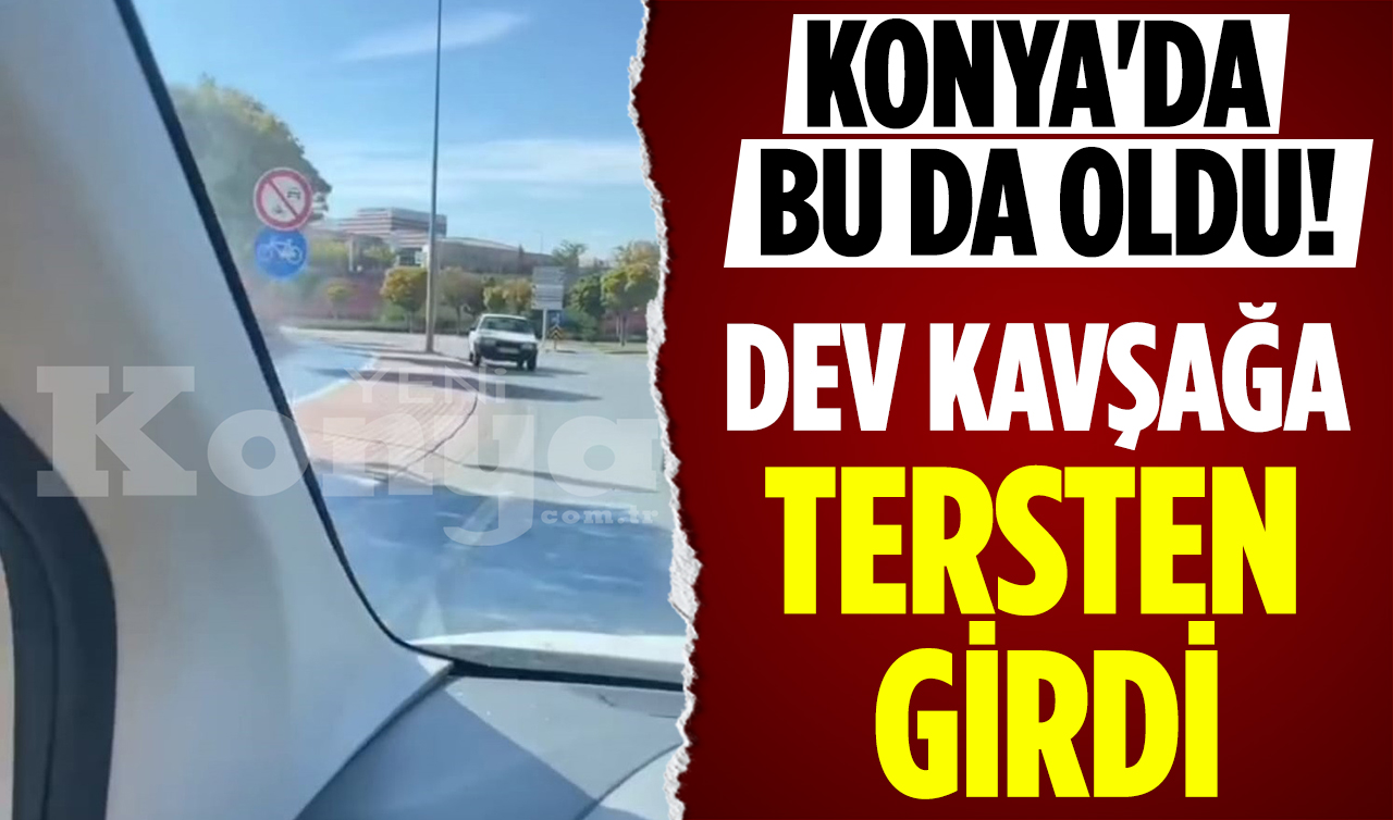 Konya’da bu da oldu! Dev kavşağa tersten girdi