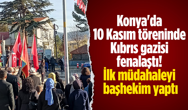 Konya’da 10 Kasım töreninde Kıbrıs gazisi fenalaştı! İlk müdahaleyi başhekim yaptı