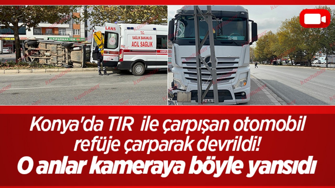 Konya’da TIR  ile çarpışan otomobil refüje çarparak devrildi! O anlar kameraya böyle yansıdı