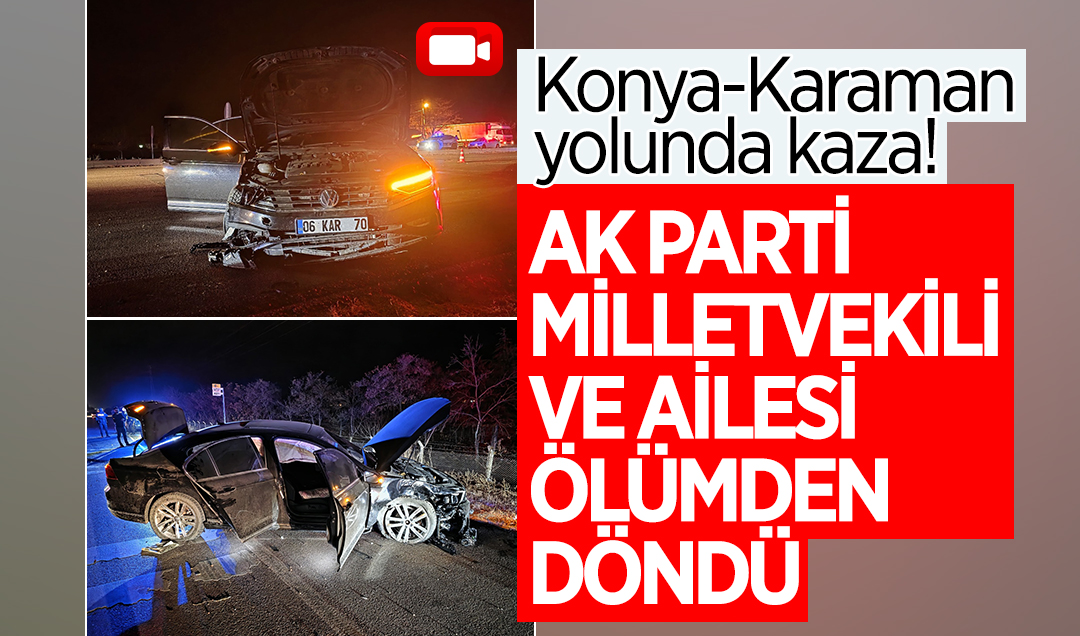 Konya-Karaman yolunda kaza! Ak Parti Milletvekili ve ailesi ölümden döndü