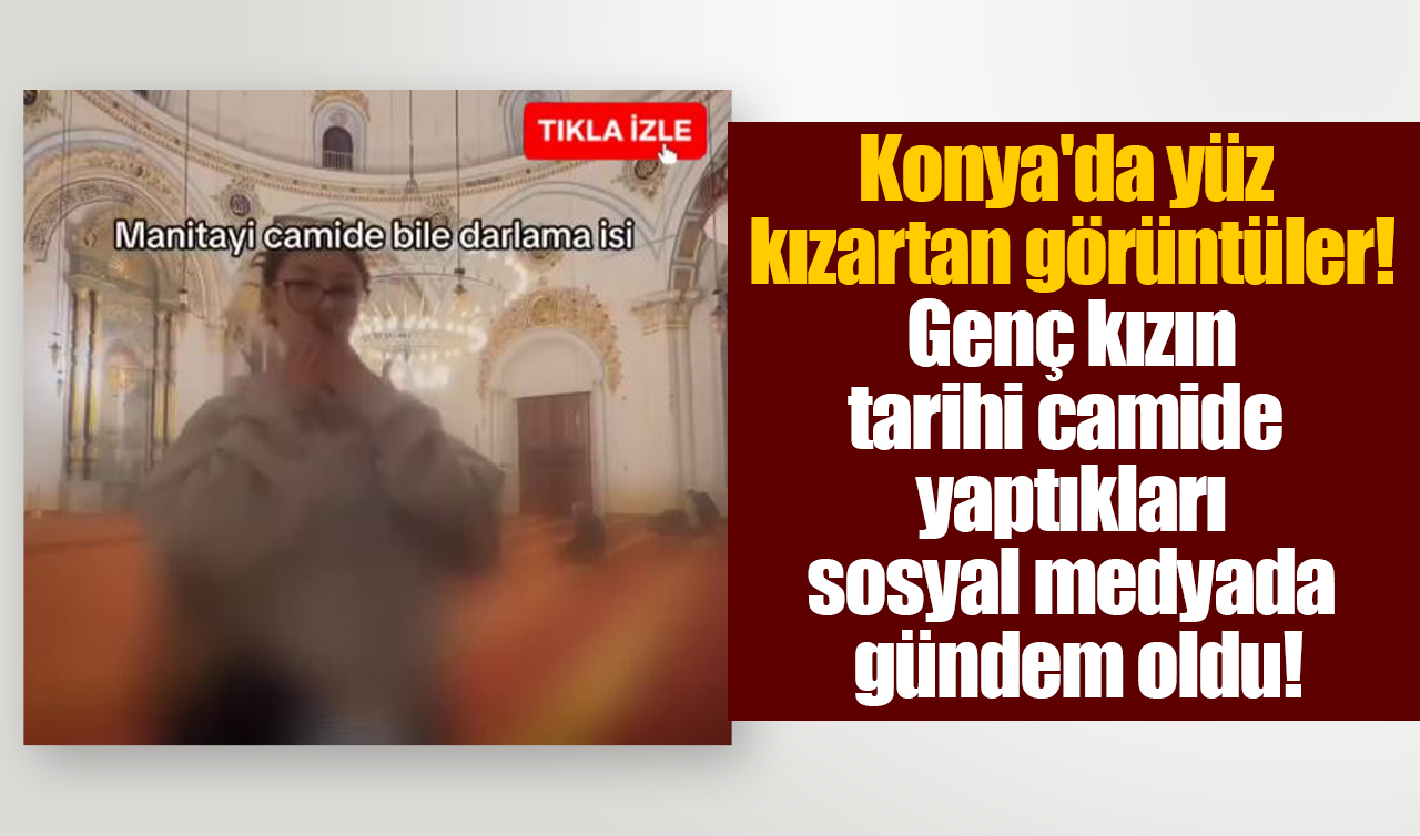 Konya’da yüz kızartan görüntüler! Genç kızın tarihi camide yaptıkları sosyal medyada gündem oldu
