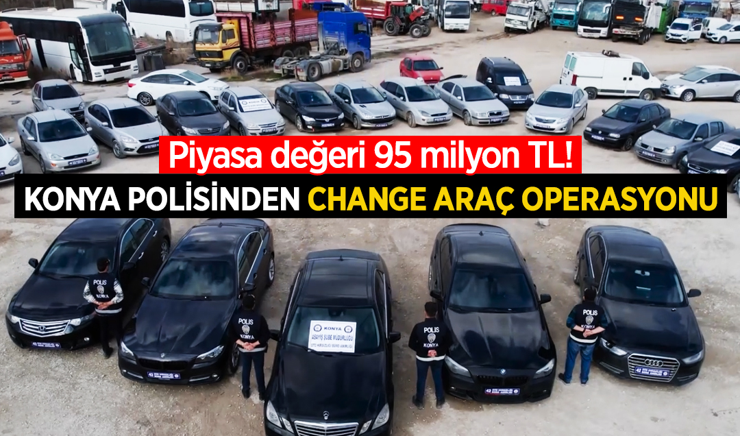 Piyasa değeri 95 milyon TL! Konya Emniyetinden Change araç operasyonu