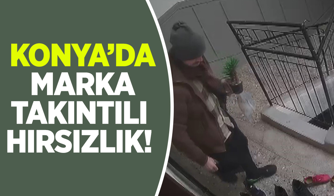 Konya’da marka takıntılı hırsızlık!