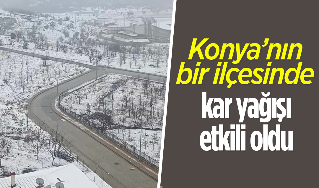 Konya’nın bir ilçesinde kar yağışı etkili oldu