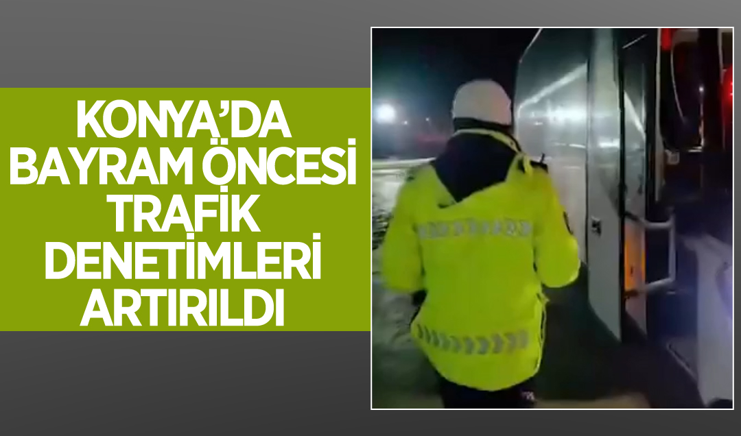 Konya’da bayram öncesi trafik denetimleri artırıldı