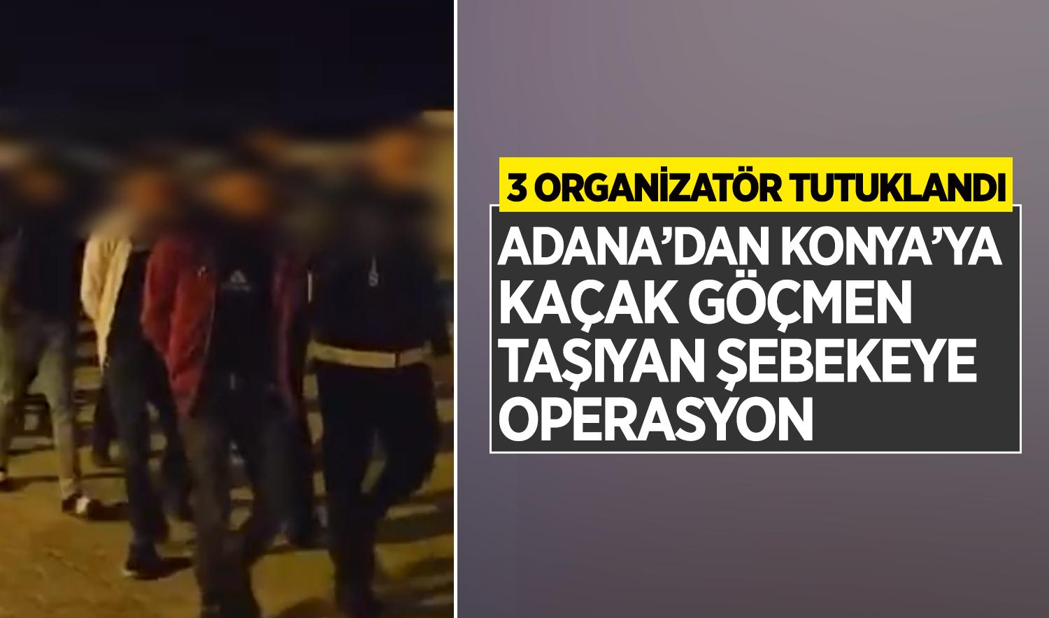 Adana’dan Konya’ya kaçak göçmen taşıyan şebekeye operasyon