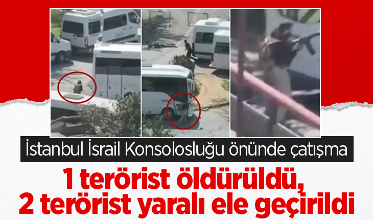 İstanbul İsrail Konsolosluğu önünde çatışma: 1 terörist öldürüldü, 2 terörist yaralı ele geçirildi