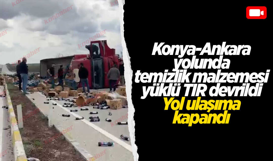 Konya-Ankara yolunda temizlik malzemesi yüklü TIR devrildi: Yol ulaşıma kapandı!