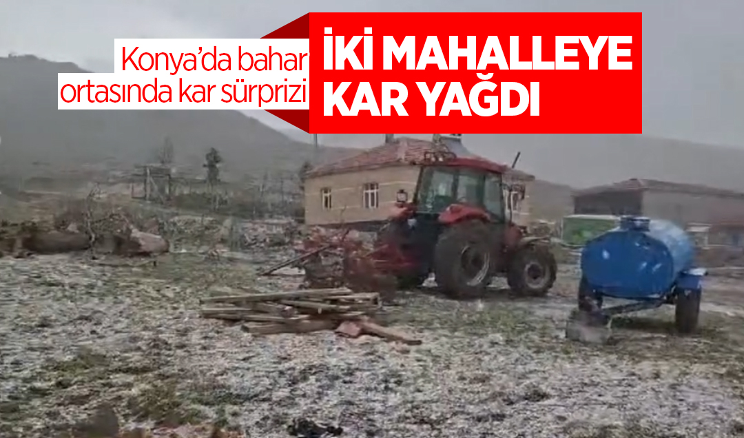 Konya’da bahar ortasında kar sürprizi: İki mahalleye kar yağdı