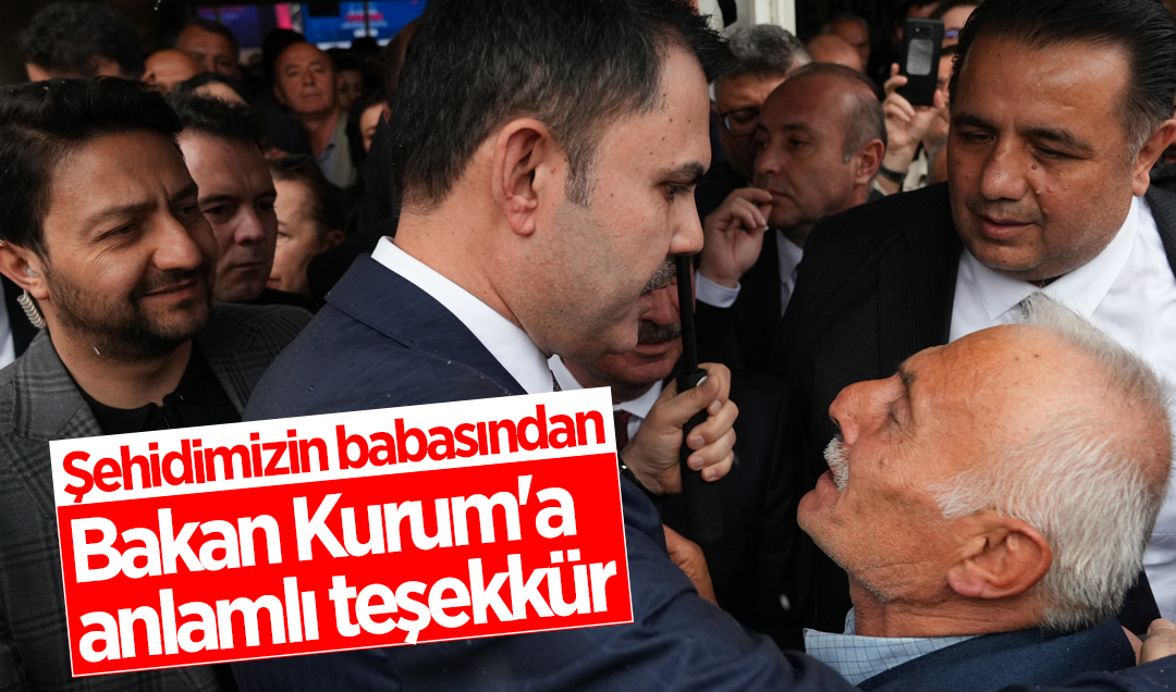 Şehidimizin babasından Bakan Kurum’a anlamlı teşekkür