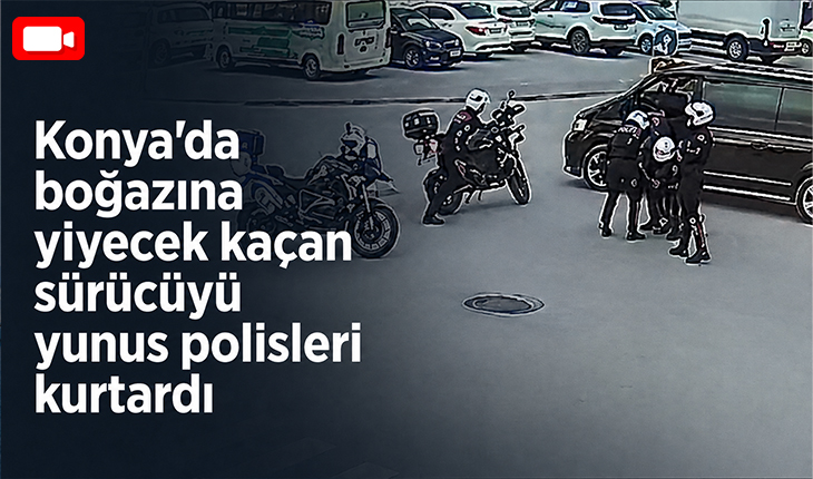 Konya’da boğazına yiyecek kaçan sürücüyü yunus polisleri kurtardı