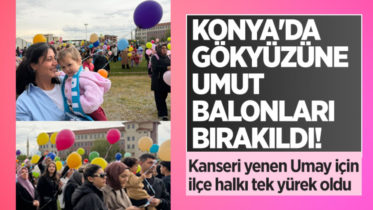Konya’da gökyüzüne umut balonları bırakıldı! Kanseri yenen Umay için ilçe halkı tek yürek oldu