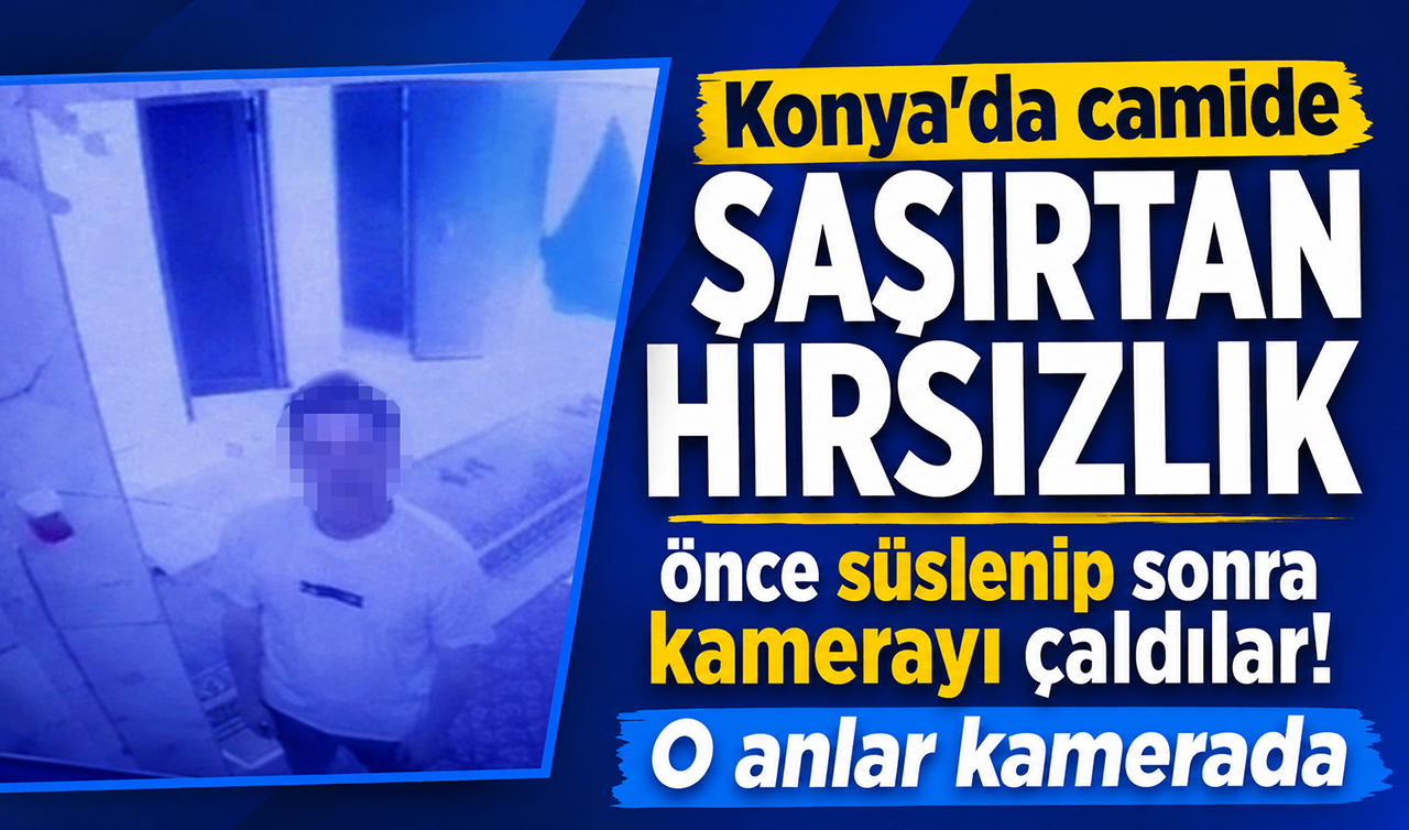 Konya’da camide şaşırtan hırsızlık: Önce süslenip sonra kamerayı çaldılar! O anlar kamerada