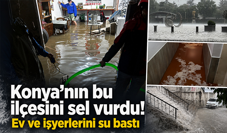 Konya’nın bu ilçesini sel vurdu! Ev ve işyerlerini su bastı