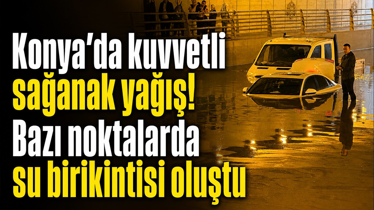 Konya’da kuvvetli sağanak yağış! Bazı noktalarda su birikintisi oluştu