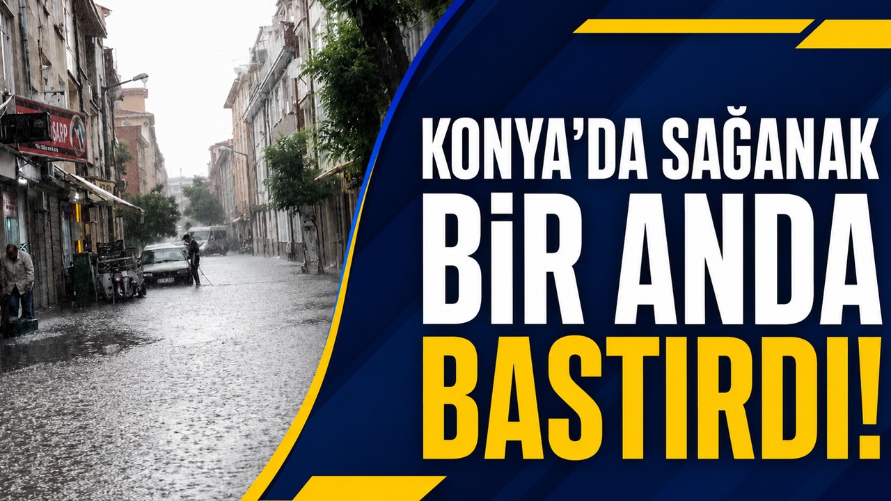 Konya’da sağanak bir anda bastırdı!