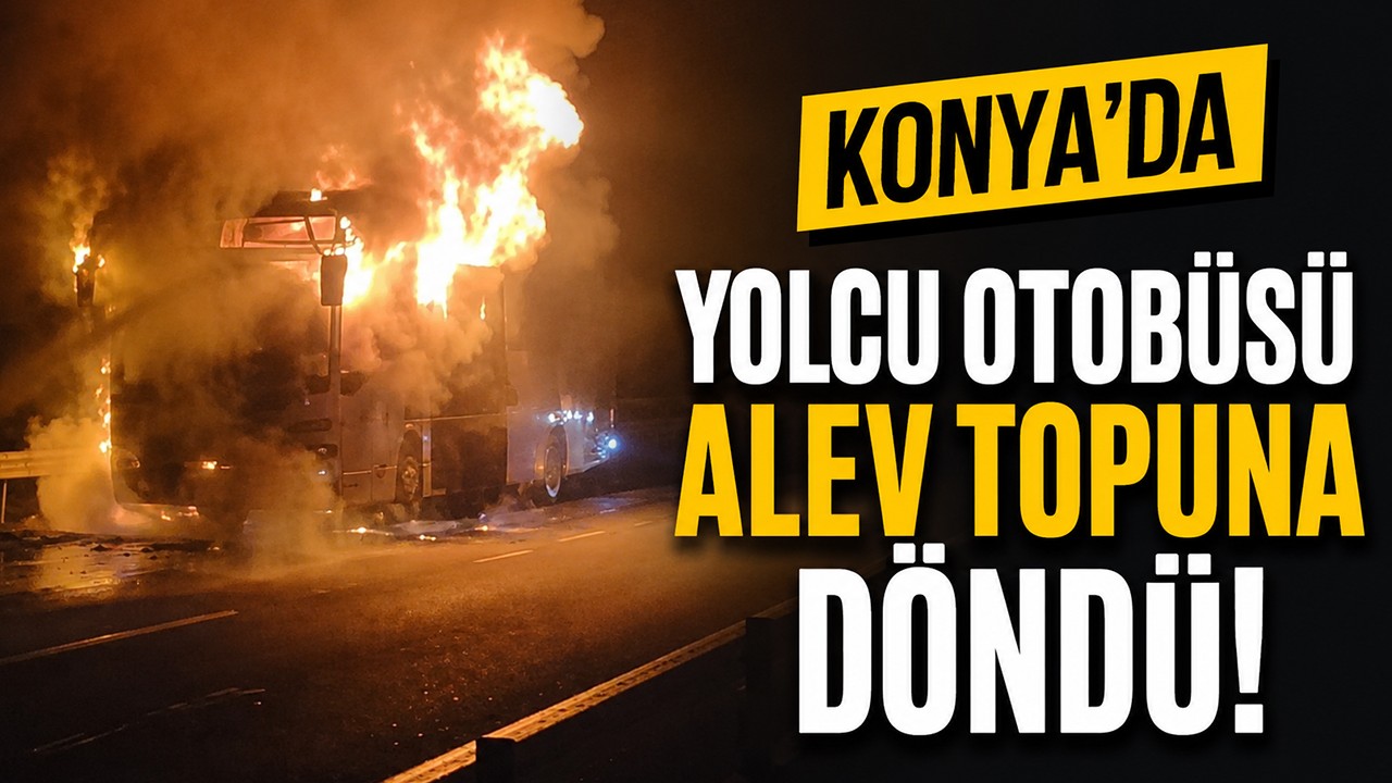 Konya’da yolcu otobüsü alev topuna döndü!