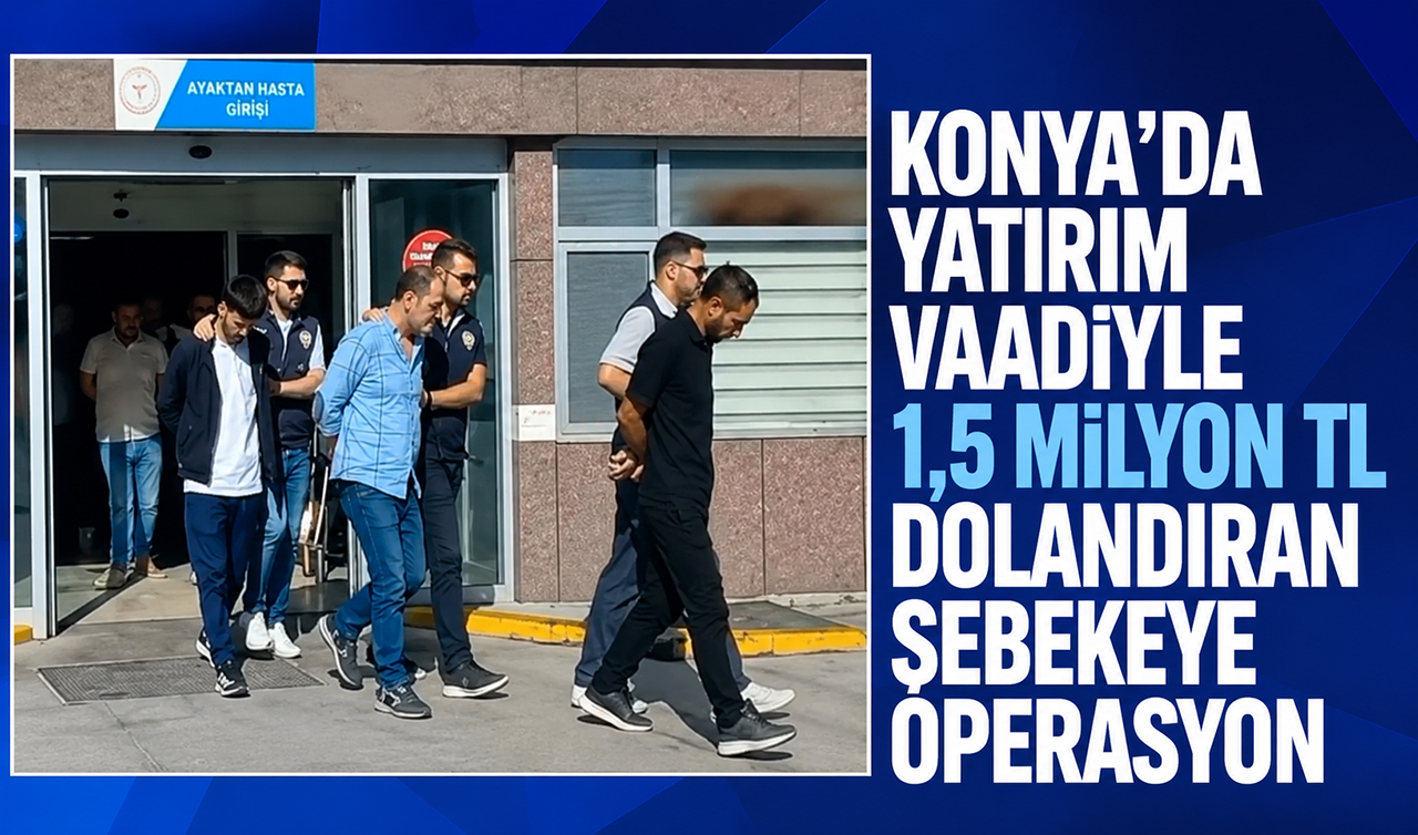 Konya’da yatırım vaadiyle 1,5 milyon TL dolandıran şebekeye operasyon