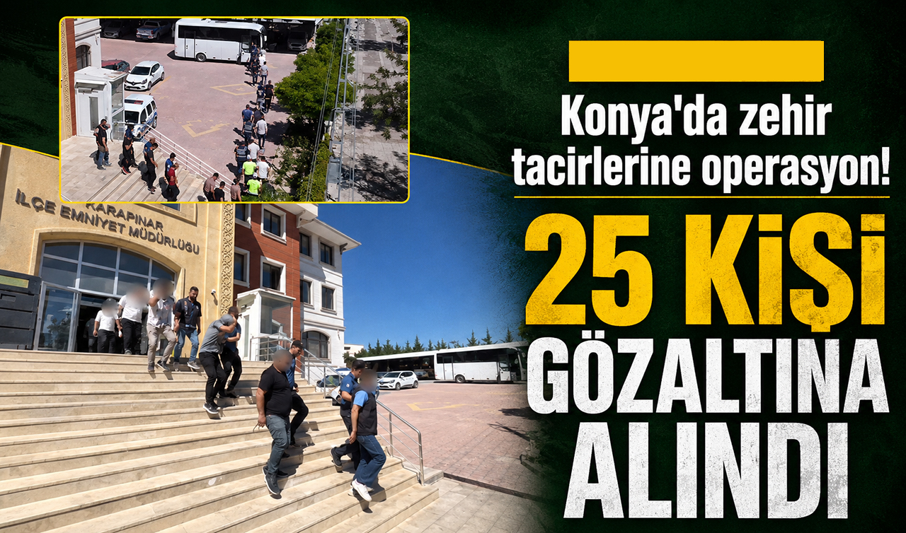 Konya’da zehir tacirlerine operasyon! 25 kişi gözaltına alındı