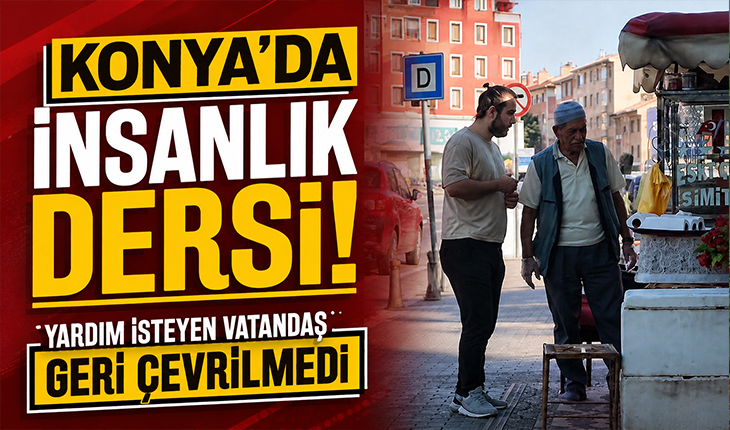 Konya’da insanlık dersi! Yardım isteyen vatandaş geri çevrilmedi